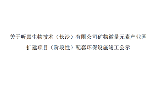 关于昕嘉生物技术（长沙）有限公司矿物微量元素产业园扩建项目（阶段性）配套环保设施竣工公示