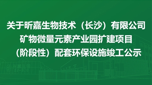 关于昕嘉生物技术（长沙）有限公司矿物微量元素产业园扩建项目（阶段性）配套环保设施竣工公示
