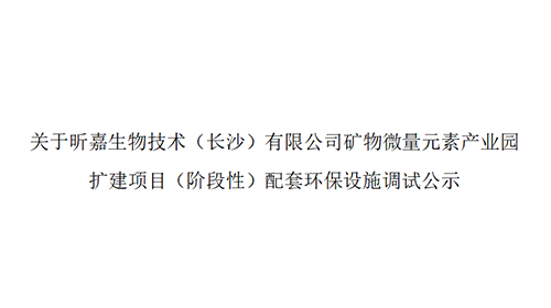 关于昕嘉生物技术（长沙）有限公司矿物微量元素产业园扩建项目（阶段性）配套环保设施调试公示